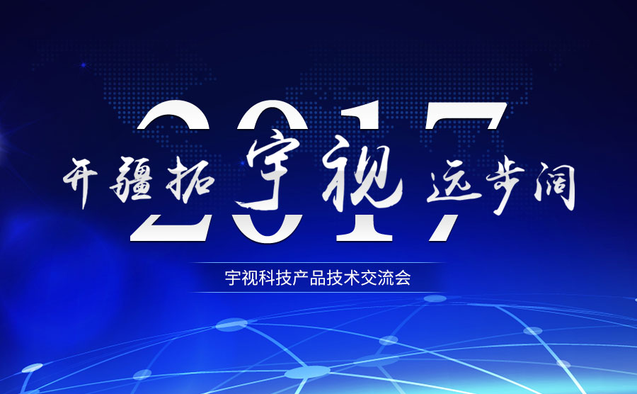 2017宇視科技產品技術交流會 開疆拓宇 視遠步闊
